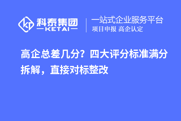 高企总差几分?四大评分标准满分拆解,直接对标整改