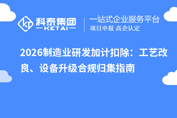 2026制造业<a href=//jiuyouhuitech.com/fuwu/jiajikouchu.html target=_blank class=infotextkey>研发加计扣除</a>:工艺改良、设备升级合规归集指南