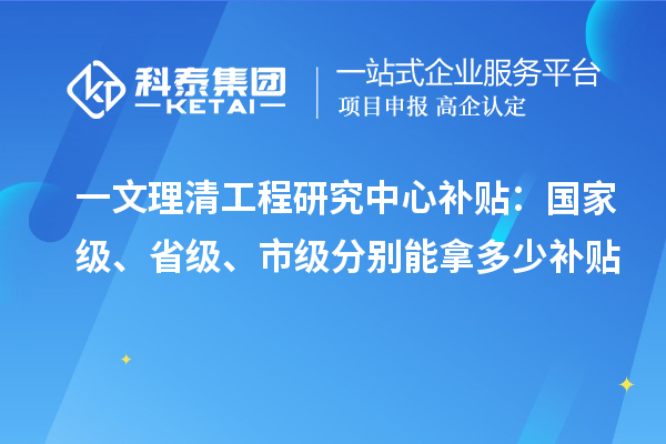 一文理清工程研究中心补贴:国家级、省级、市级分别能拿多少补贴