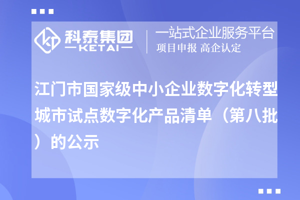江门市国家级中小企业数字化转型城市试点数字化产品清单(第八批)的公示
