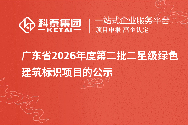 广东省2026年度第二批二星级绿色建筑标识项目的公示