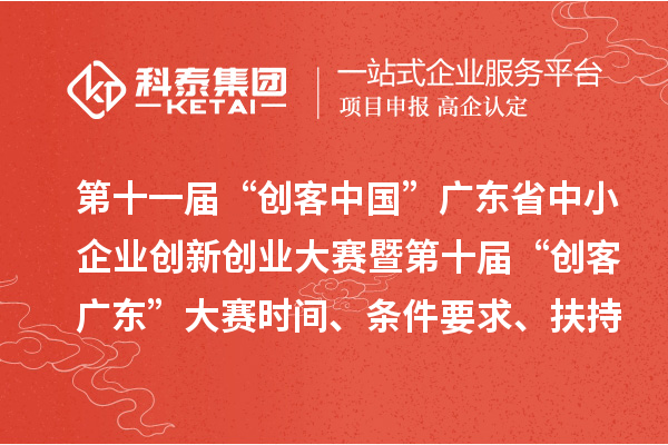 第十一届“创客中国”广东省中小企业创新创业大赛暨第十届“创客广东”大赛时间、条件要求、扶持奖励