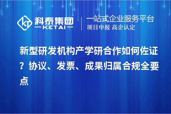 新型研发机构产学研合作如何佐证?协议、发票、成果归属合规全要点