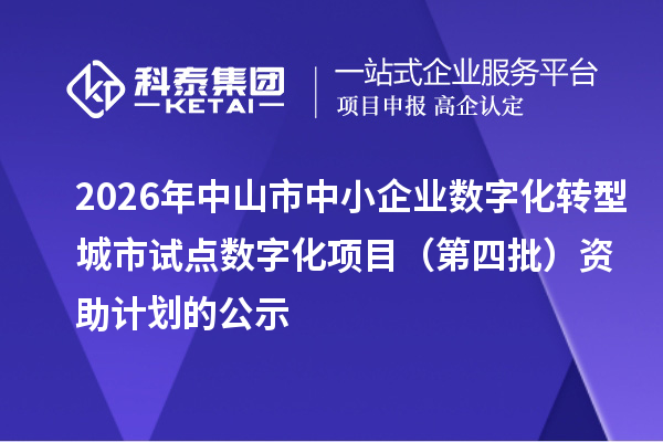 2026年中山市中小企业数字化转型城市试点数字化项目(第四批)资助计划的公示