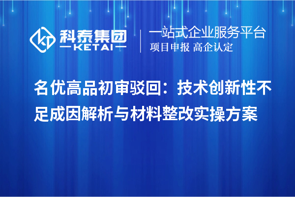 <a href=//jiuyouhuitech.com/mygp/ target=_blank class=infotextkey>名优高品</a>初审驳回:技术创新性不足成因解析与材料整改实操方案