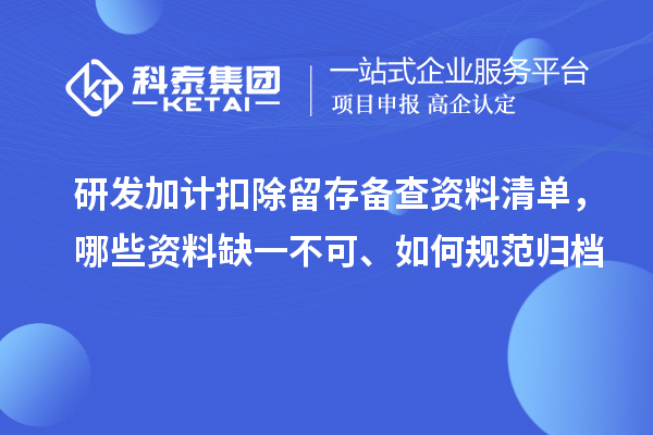 研发加计扣除留存备查资料清单,哪些资料缺一不可、如何规范归档