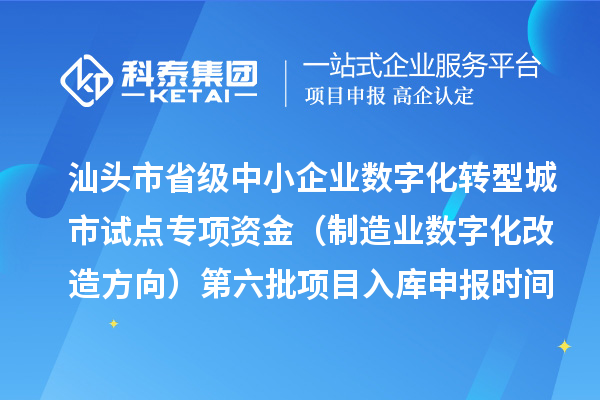 汕头市省级中小企业数字化转型城市试点专项资金(制造业数字化改造方向)第六批项目入库申报时间、条件要求、补助奖励
