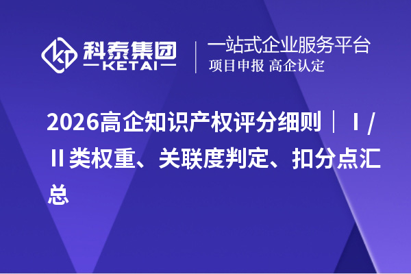 2026 高企知识产权评分细则|Ⅰ/Ⅱ 类权重、关联度判定、扣分点汇总