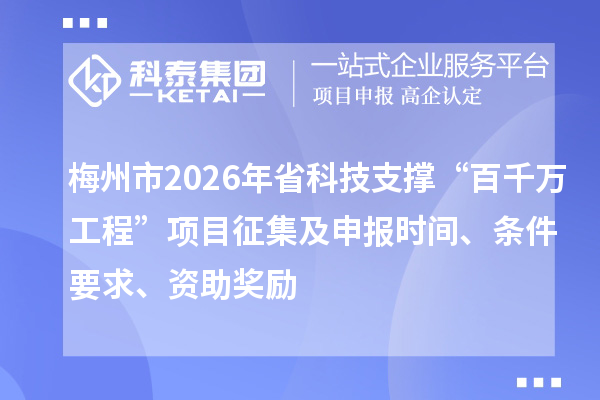 梅州市2026年省科技支撑“百千万工程”项目征集及申报时间、条件要求、资助奖励