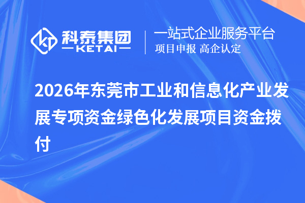 2026年东莞市工业和信息化产业发展专项资金绿色化发展项目资金拨付