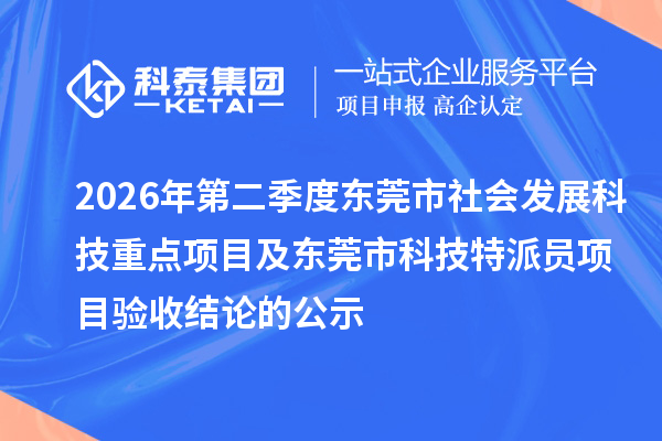 2026年第二季度东莞市社会发展科技重点项目及东莞市科技特派员项目验收结论的公示