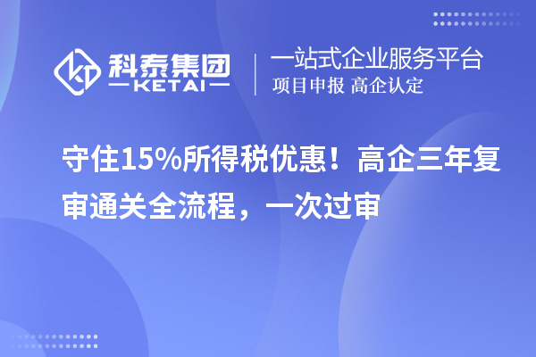 守住15%所得税优惠!高企三年复审通关全流程,一次过审