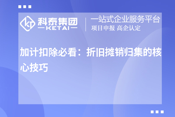 加计扣除必看:折旧摊销归集的核心技巧