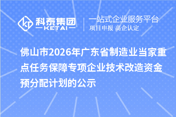 佛山市2026年广东省制造业当家重点任务保障专项企业技术改造资金 预分配计划的公示