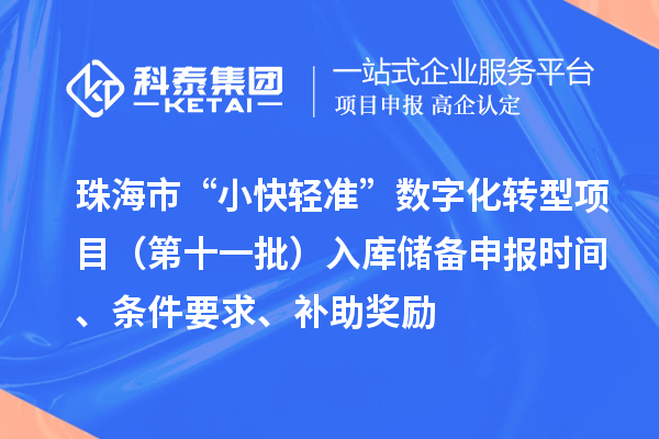 珠海市省级促进经济高质量发展专项(支持中小企业数字化转型)“小快轻准”数字化转型项目(第十一批)入库储备申报时间、条件要求、补助奖励