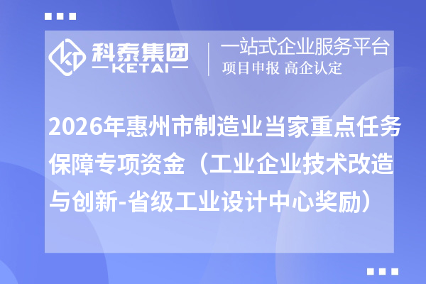 2026年惠州市制造业当家重点任务保障专项资金(工业企业技术改造与创新-省级工业设计中心奖励)安排计划下达