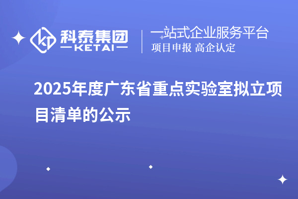 2025年度广东省重点实验室拟立项目清单的公示
