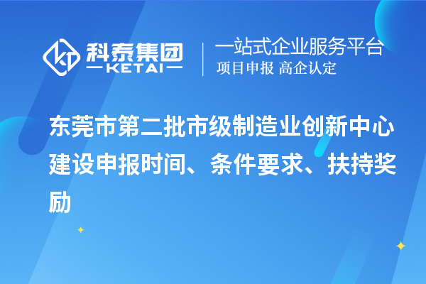东莞市第二批市级制造业创新中心建设申报时间、条件要求、扶持奖励