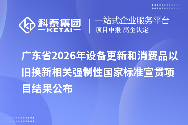 广东省2026年设备更新和消费品以旧换新相关强制性国家标准宣贯项目结果公布