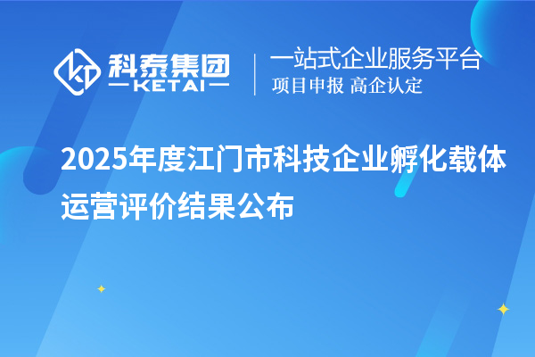 2025年度江门市科技企业孵化载体运营评价结果公布