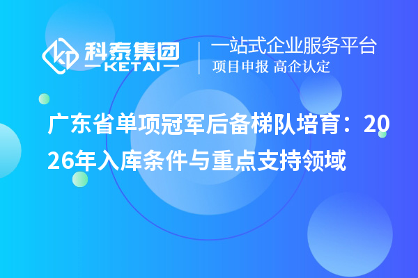 广东省单项冠军后备梯队培育:2026年入库条件与重点支持领域