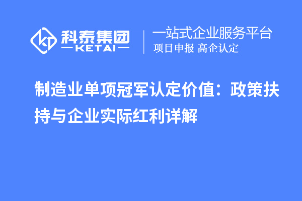 制造业单项冠军认定价值:政策扶持与企业实际红利详解