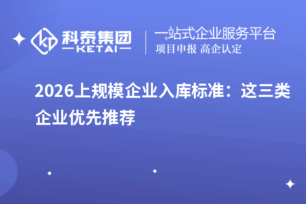 2026上规模企业入库标准:这三类企业优先推荐