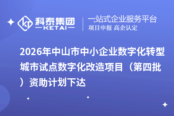 2026年中山市中小企业数字化转型城市试点数字化改造项目(第四批)资助计划下达