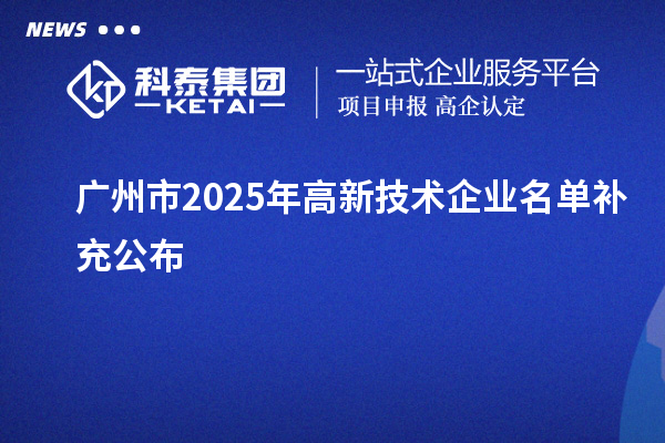广州市2025年高新技术企业名单补充公布