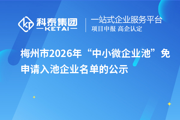 梅州市2026年“中小微企业池”免申请入池企业名单的公示