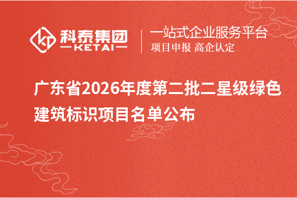 广东省2026年度第二批二星级绿色建筑标识项目名单公布