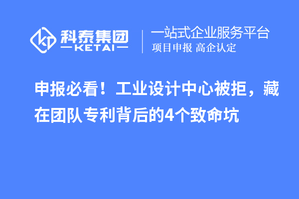 申报必看!工业设计中心被拒,藏在团队专利背后的4个致命坑