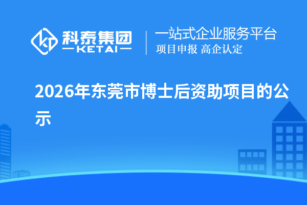 2026年东莞市博士后资助项目的公示
