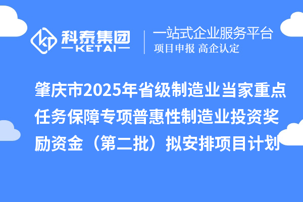 肇庆市2025年省级制造业当家重点任务保障专项普惠性制造业投资奖励资金(第二批)拟安排项目计划的公示