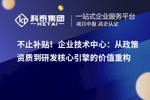 不止补贴!企业技术中心:从政策资质到研发核心引擎的价值重构