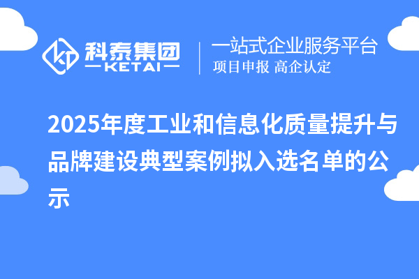 2025年度工业和信息化质量提升与品牌建设典型案例拟入选名单的公示