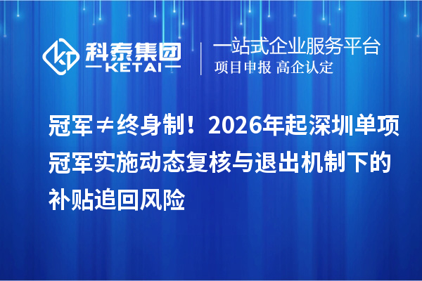 冠军≠终身制!2026年起深圳单项冠军实施动态复核与退出机制下的补贴追回风险