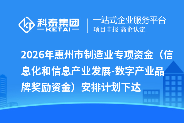 2026年惠州市制造业专项资金(信息化和信息产业发展-数字产业品牌奖励资金)安排计划下达