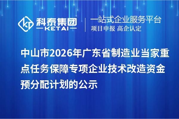 中山市2026年广东省制造业当家重点任务保障专项企业技术改造资金预分配计划的公示