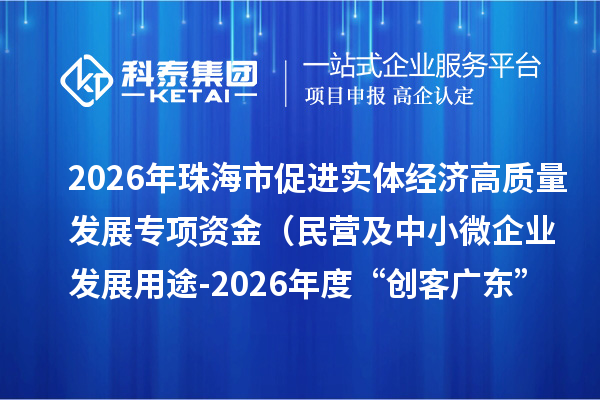 2026年珠海市促进实体经济高质量发展专项资金(民营及中小微企业发展用途-2026年度“创客广东”大赛配套经费)拟支持项目的公示