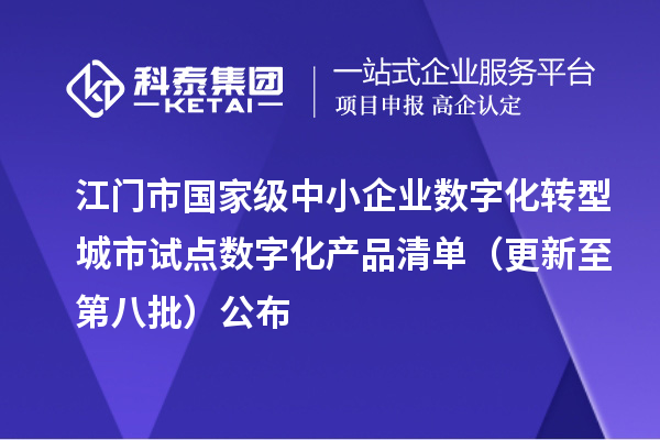 江门市国家级中小企业数字化转型城市试点数字化产品清单(更新至第八批)公布