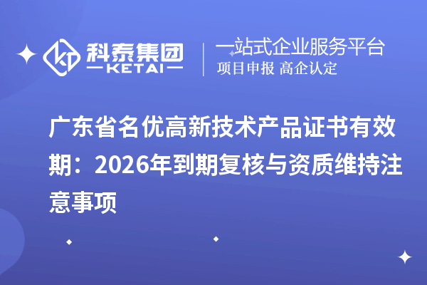 广东省名优高新技术产品证书有效期:2026年到期复核与资质维持注意事项