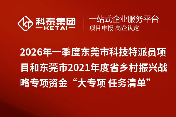 2026年一季度东莞市科技特派员项目和东莞市2021年度省乡村振兴战略专项资金“大专项+任务清单”项目验收结论及经费安排