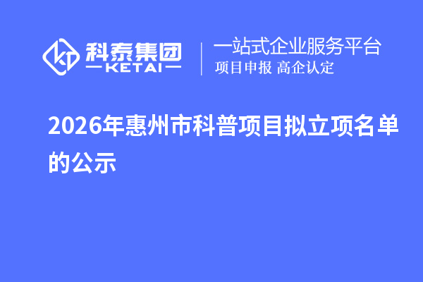 2026年惠州市科普项目拟立项名单的公示