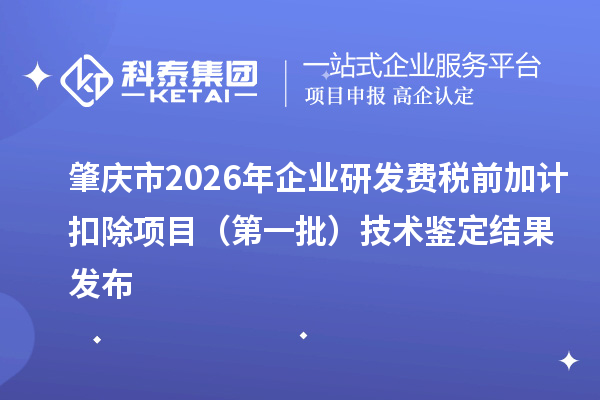 肇庆市2026年企业研发费税前加计扣除项目(第一批)技术鉴定结果发布