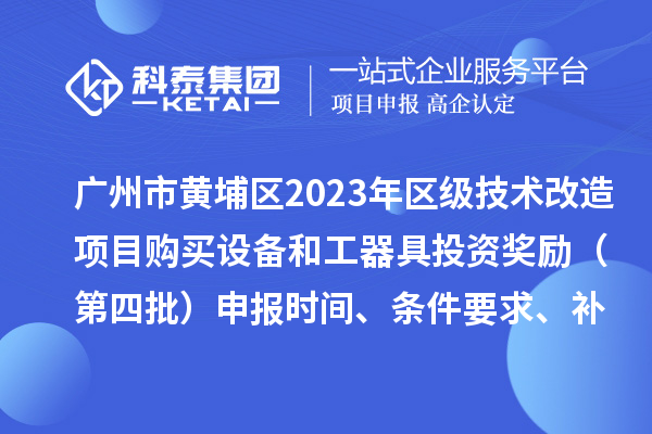 广州市黄埔区2023年区级技术改造项目购买设备和工器具投资奖励(第四批)申报时间、条件要求、补助标准