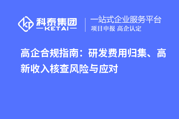 高企合规指南:研发费用归集、高新收入核查风险与应对