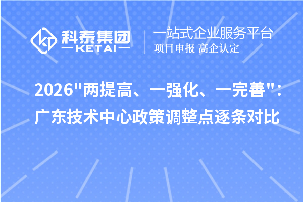 2026两提高、一强化、一完善:广东技术中心政策调整点逐条对比