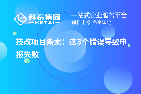 技改项目备案:这3个错误导致申报失败