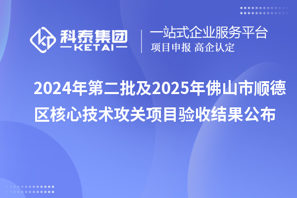 2024年第二批及2025年佛山市顺德区核心技术攻关项目验收结果公布